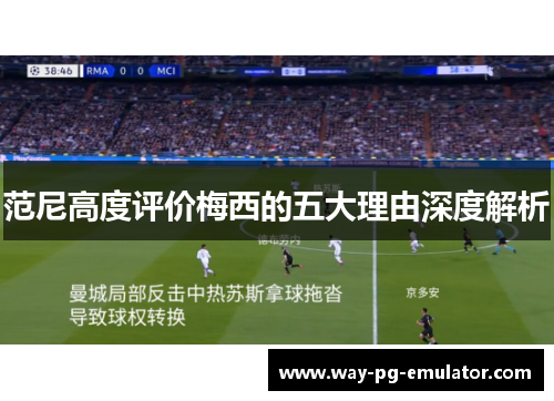 范尼高度评价梅西的五大理由深度解析