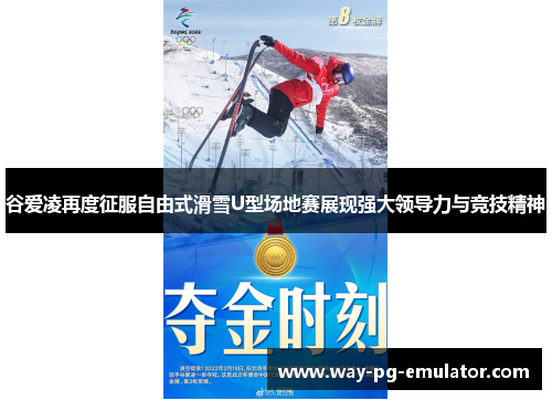 谷爱凌再度征服自由式滑雪U型场地赛展现强大领导力与竞技精神