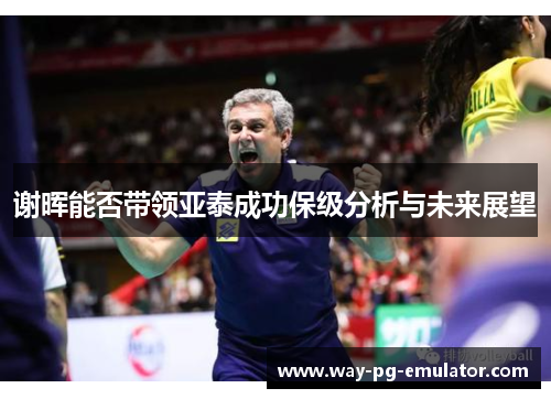 谢晖能否带领亚泰成功保级分析与未来展望 谢晖能否带领亚泰成功保级分析与未来展望
