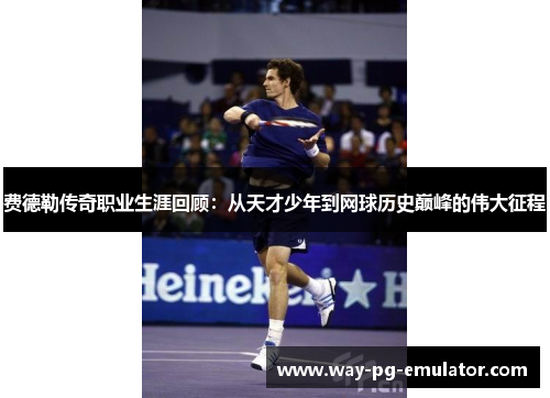 费德勒传奇职业生涯回顾：从天才少年到网球历史巅峰的伟大征程