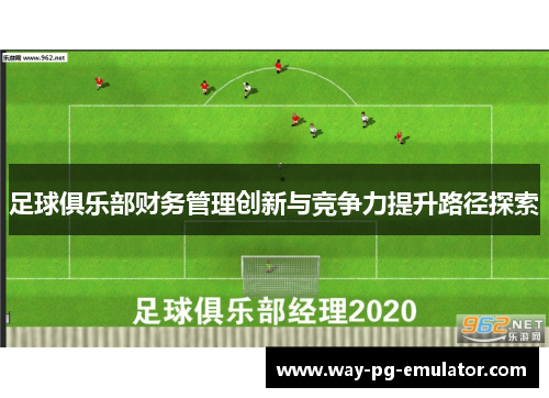足球俱乐部财务管理创新与竞争力提升路径探索 足球俱乐部财务管理创新与竞争力提升路径探索