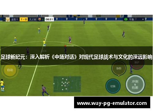 足球新纪元:深入解析《中场对话》对现代足球战术与文化的深远影响 足球新纪元:深入解析《中场对话》对现代足球战术与文化的深远影响