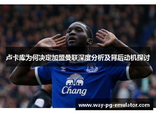 卢卡库为何决定加盟曼联深度分析及背后动机探讨