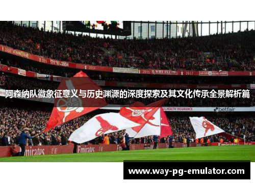 阿森纳队徽象征意义与历史渊源的深度探索及其文化传承全景解析篇