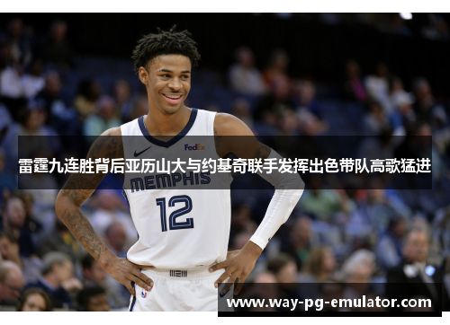 雷霆九连胜背后亚历山大与约基奇联手发挥出色带队高歌猛进
