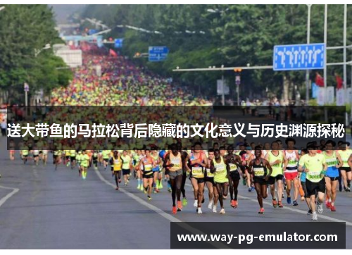 送大带鱼的马拉松背后隐藏的文化意义与历史渊源探秘