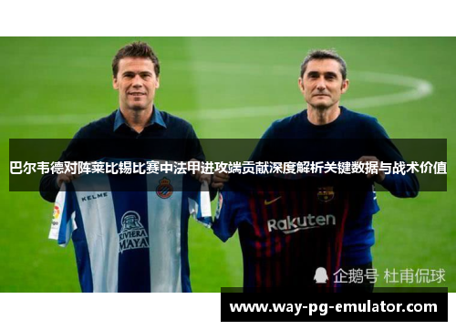 巴尔韦德对阵莱比锡比赛中法甲进攻端贡献深度解析关键数据与战术价值