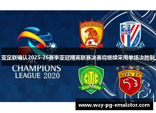 亚足联确认2025-26赛季亚冠精英联赛决赛将继续采用单场决胜制 亚足联确认2025-26赛季亚冠精英联赛决赛将继续采用单场决胜制