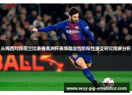 从梅西对阵荷兰比赛看美洲杯赛场稳定性阶段性演变研究观察分析 从梅西对阵荷兰比赛看美洲杯赛场稳定性阶段性演变研究观察分析