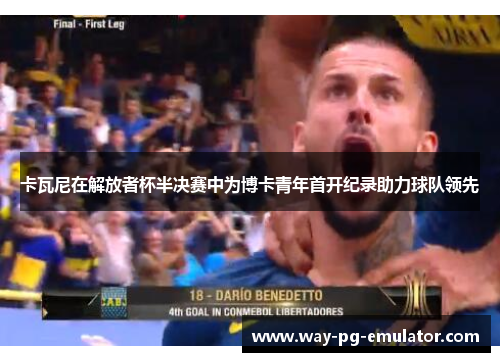 卡瓦尼在解放者杯半决赛中为博卡青年首开纪录助力球队领先