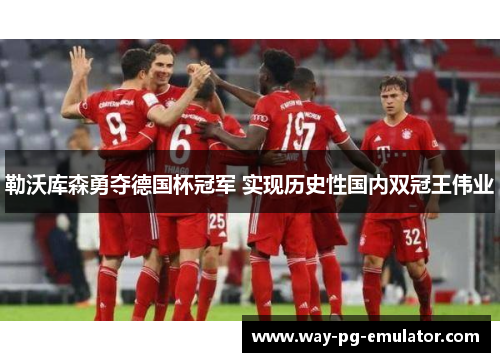 勒沃库森勇夺德国杯冠军 实现历史性国内双冠王伟业