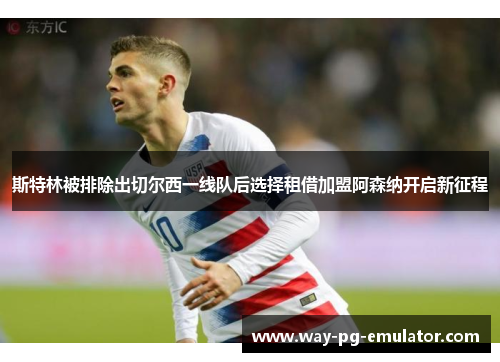 斯特林被排除出切尔西一线队后选择租借加盟阿森纳开启新征程