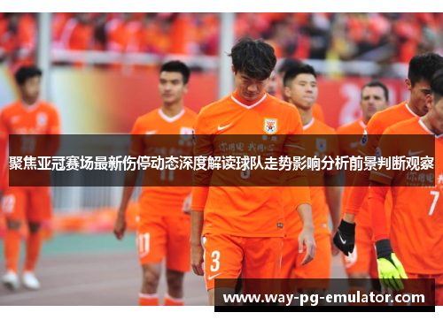 聚焦亚冠赛场最新伤停动态深度解读球队走势影响分析前景判断观察 聚焦亚冠赛场最新伤停动态深度解读球队走势影响分析前景判断观察