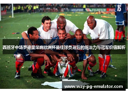 西班牙中场罗德里荣膺欧洲杯最佳球员背后的统治力与冠军价值解析