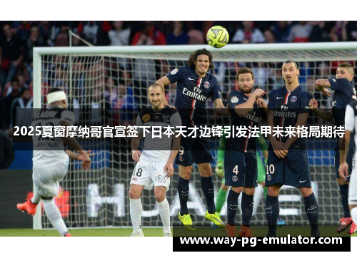 2025夏窗摩纳哥官宣签下日本天才边锋引发法甲未来格局期待