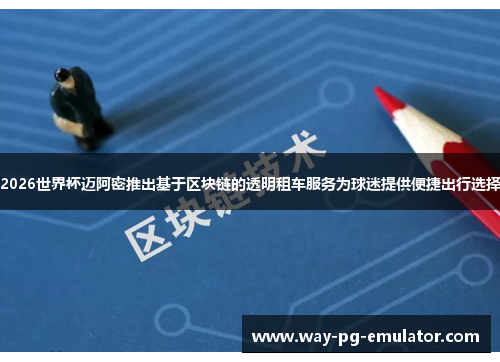 2026世界杯迈阿密推出基于区块链的透明租车服务为球迷提供便捷出行选择