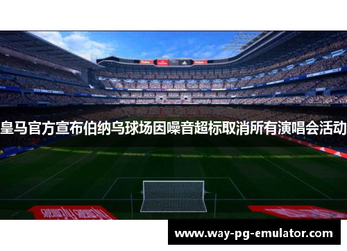 皇马官方宣布伯纳乌球场因噪音超标取消所有演唱会活动