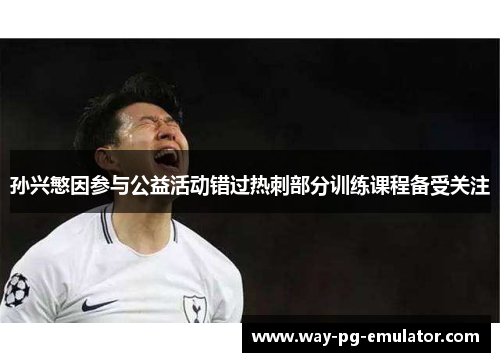 孙兴慜因参与公益活动错过热刺部分训练课程备受关注 孙兴慜因参与公益活动错过热刺部分训练课程备受关注